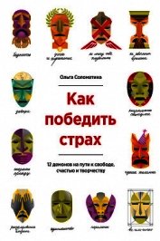 Как победить страх. 12 демонов на пути к свободе, счастью и творчеству - Соломатина Ольга Александровна